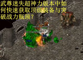 武尊迷失超神力版本中如何快速获取顶级装备与突破战力瓶颈?