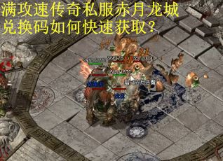 满攻速传奇私服赤月龙城兑换码如何快速获取？