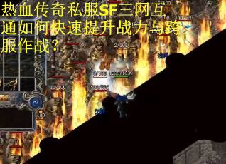 热血传奇私服SF三网互通如何快速提升战力与跨服作战？