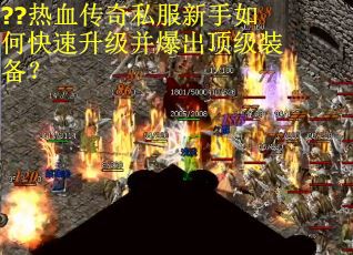 ??热血传奇私服新手如何快速升级并爆出顶级装备？