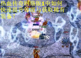 热血传奇网络版1中如何快速提升等级与获取稀有装备? 热血传奇网络版1中如何快速提升等级与获取稀有装备?