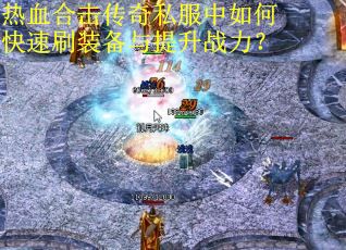 热血合击传奇私服中如何快速刷装备与提升战力? 热血合击传奇私服中如何快速刷装备与提升战力?