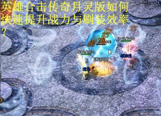 英雄合击传奇月灵版如何快速提升战力与刷装效率?