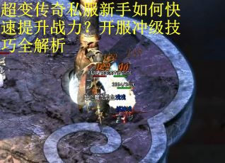 超变传奇私服新手如何快速提升战力？开服冲级技巧全解析