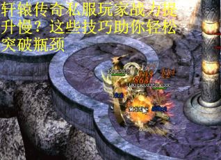 轩辕传奇私服玩家战力提升慢?这些技巧助你轻松突破瓶颈 轩辕传奇私服玩家战力提升慢?这些技巧助你轻松突破瓶颈