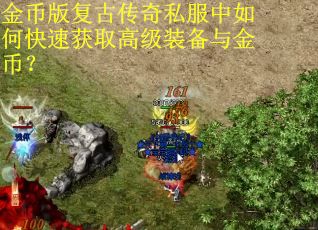 金币版复古传奇私服中如何快速获取高级装备与金币? 金币版复古传奇私服中如何快速获取高级装备与金币?