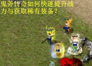 鬼斧传奇如何快速提升战力与获取稀有装备? 鬼斧传奇如何快速提升战力与获取稀有装备?