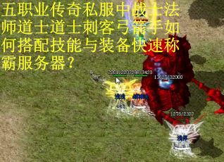 五职业传奇私服中战士法师道士道士刺客弓箭手如何搭配技能与装备快速称霸服务器？