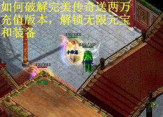如何破解完美传奇送两万充值版本，解锁无限元宝和装备