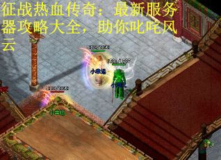 征战热血传奇：最新服务器攻略大全，助你叱咤风云