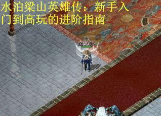 水泊梁山英雄传：新手入门到高玩的进阶指南