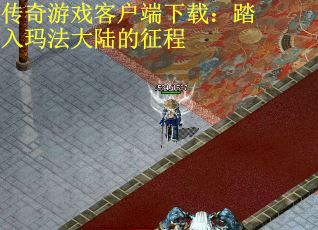 传奇游戏客户端下载：踏入玛法大陆的征程
