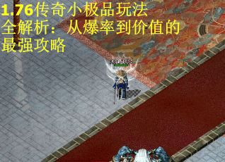 1.76传奇小极品玩法全解析：从爆率到价值的最强攻略