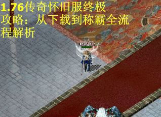 1.76传奇怀旧服终极攻略：从下载到称霸全流程解析