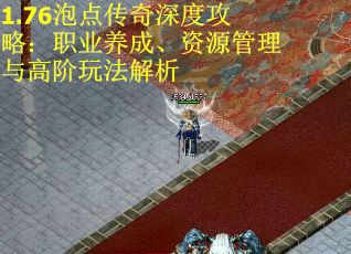 1.76泡点传奇深度攻略：职业养成、资源管理与高阶玩法解析