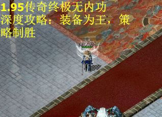1.95传奇终极无内功深度攻略：装备为王，策略制胜