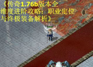 《传奇1.76b版本全维度进阶攻略：职业定位与终极装备解析》