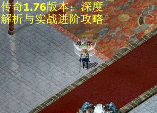 传奇1.76版本：深度解析与实战进阶攻略