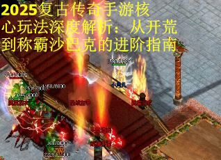 2025复古传奇手游核心玩法深度解析：从开荒到称霸沙巴克的进阶指南
