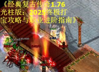 《经典复古传奇1.76光柱版：2025终极打宝攻略与职业进阶指南》