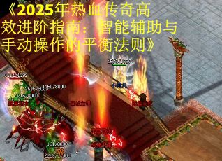 《2025年热血传奇高效进阶指南：智能辅助与手动操作的平衡法则》