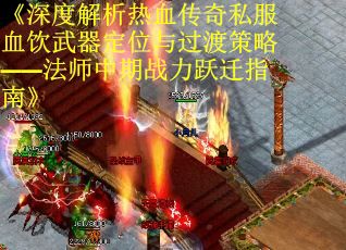《深度解析热血传奇私服血饮武器定位与过渡策略——法师中期战力跃迁指南》