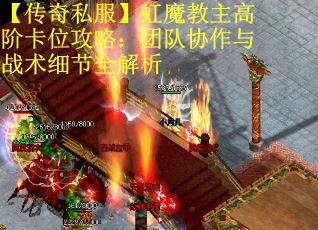 【传奇私服】虹魔教主高阶卡位攻略：团队协作与战术细节全解析