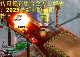传奇符石组合全方位解析：2025最新高阶搭配指南