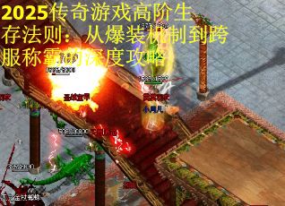 2025传奇游戏高阶生存法则：从爆装机制到跨服称霸的深度攻略