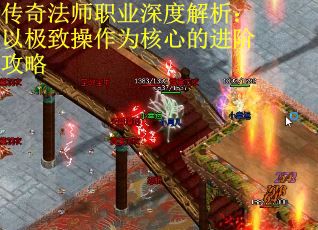 传奇法师职业深度解析：以极致操作为核心的进阶攻略