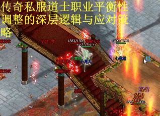 传奇私服道士职业平衡性调整的深层逻辑与应对策略