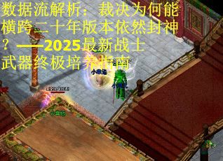 数据流解析：裁决为何能横跨二十年版本依然封神？——2025最新战士武器终极培养指南