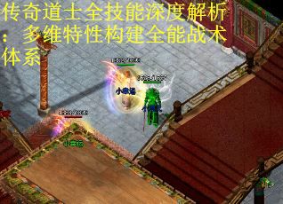 传奇道士全技能深度解析：多维特性构建全能战术体系
