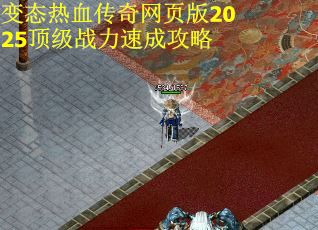 变态热血传奇网页版2025顶级战力速成攻略