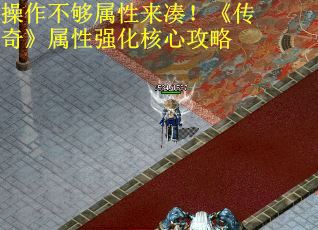 操作不够属性来凑！《传奇》属性强化核心攻略