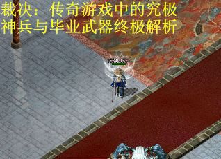 裁决：传奇游戏中的究极神兵与毕业武器终极解析
