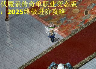 伏魔录传奇单职业变态版：2025终极进阶攻略