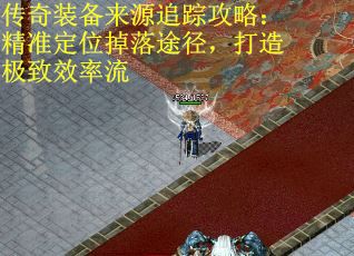 传奇装备来源追踪攻略：精准定位掉落途径，打造极致效率流