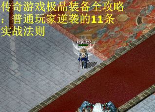 传奇游戏极品装备全攻略：普通玩家逆袭的11条实战法则