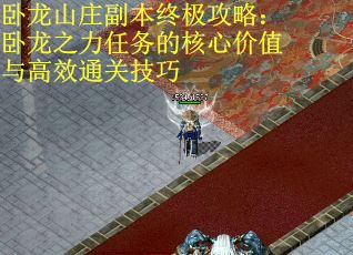 卧龙山庄副本终极攻略：卧龙之力任务的核心价值与高效通关技巧