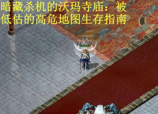 暗藏杀机的沃玛寺庙：被低估的高危地图生存指南