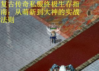 复古传奇私服终极生存指南：从萌新到大神的实战法则