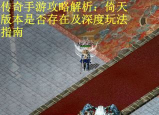 传奇手游攻略解析：倚天版本是否存在及深度玩法指南