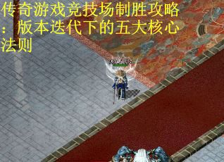 传奇游戏竞技场制胜攻略：版本迭代下的五大核心法则