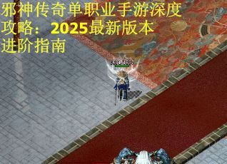 邪神传奇单职业手游深度攻略：2025最新版本进阶指南