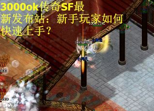 3000ok传奇SF最新发布站：新手玩家如何快速上手？