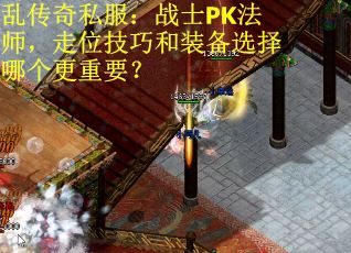 乱传奇私服：战士PK法师，走位技巧和装备选择哪个更重要？