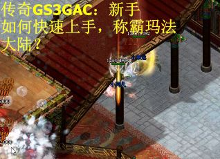传奇GS3GAC：新手如何快速上手，称霸玛法大陆？