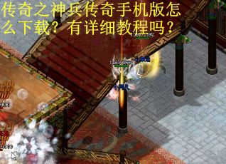 传奇之神兵传奇手机版怎么下载？有详细教程吗？