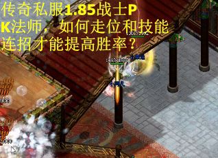 传奇私服1.85战士PK法师，如何走位和技能连招才能提高胜率？